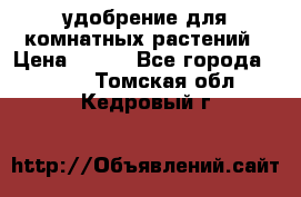 удобрение для комнатных растений › Цена ­ 150 - Все города  »    . Томская обл.,Кедровый г.